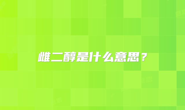 雌二醇是什么意思？