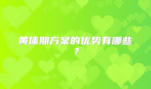 黄体期方案的优势有哪些？