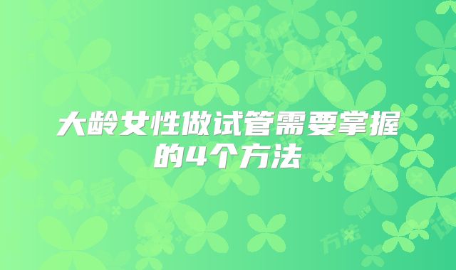 大龄女性做试管需要掌握的4个方法
