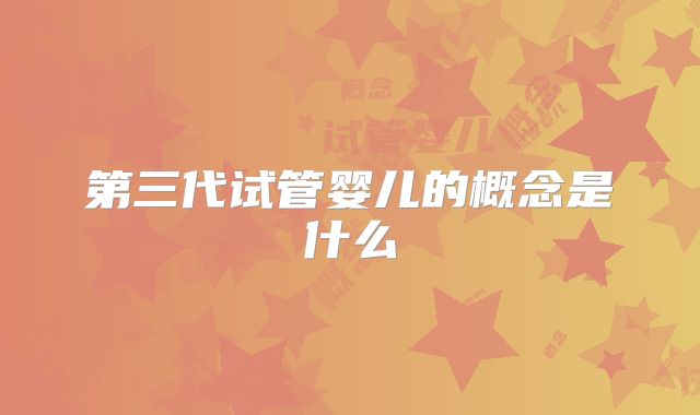 第三代试管婴儿的概念是什么