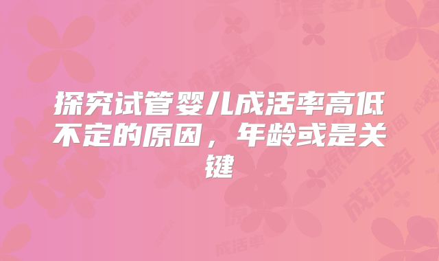 探究试管婴儿成活率高低不定的原因，年龄或是关键