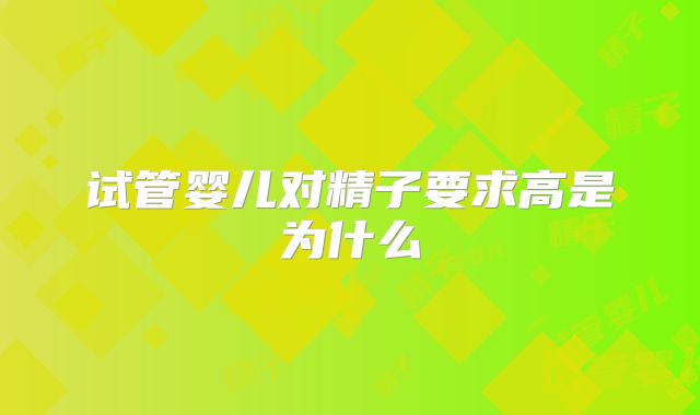 试管婴儿对精子要求高是为什么