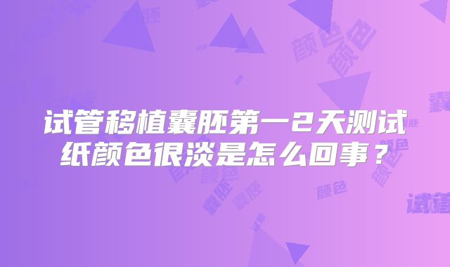 试管移植囊胚第一2天测试纸颜色很淡是怎么回事？