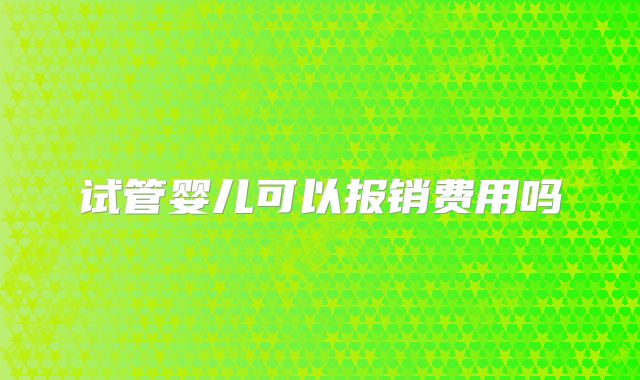 试管婴儿可以报销费用吗