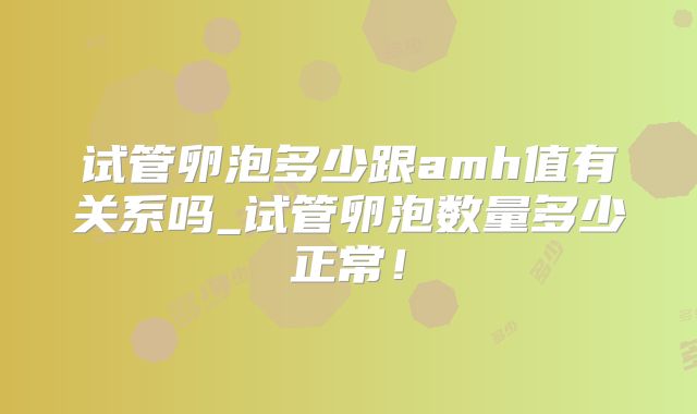 试管卵泡多少跟amh值有关系吗_试管卵泡数量多少正常！