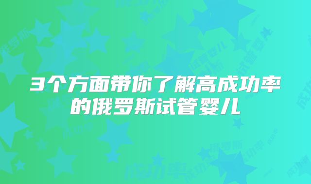 3个方面带你了解高成功率的俄罗斯试管婴儿