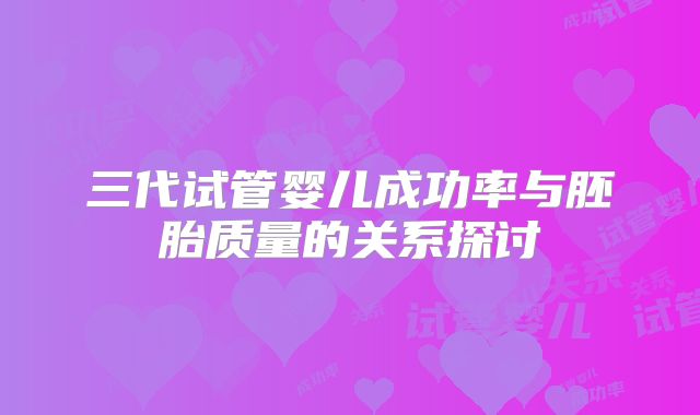 三代试管婴儿成功率与胚胎质量的关系探讨