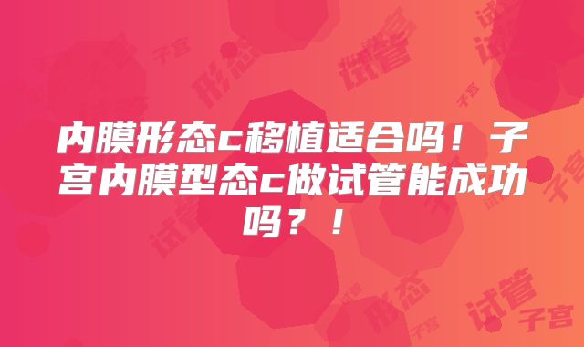 内膜形态c移植适合吗！子宫内膜型态c做试管能成功吗？！