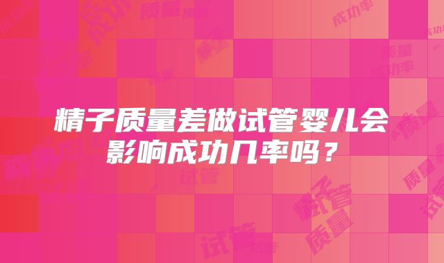 精子质量差做试管婴儿会影响成功几率吗?