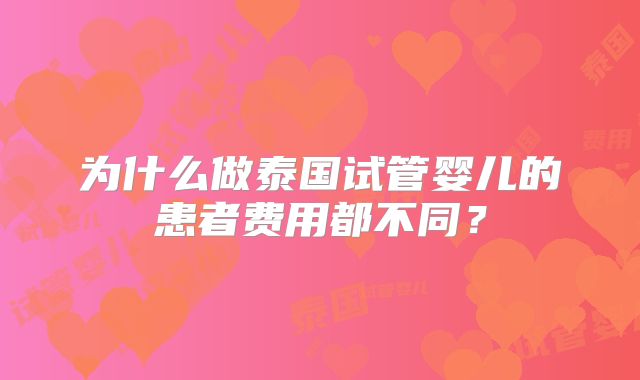 为什么做泰国试管婴儿的患者费用都不同？