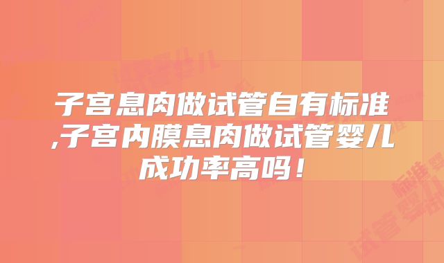 子宫息肉做试管自有标准,子宫内膜息肉做试管婴儿成功率高吗!