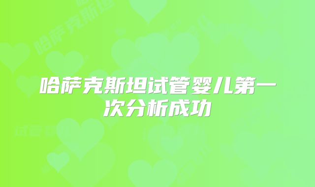 哈萨克斯坦试管婴儿第一次分析成功