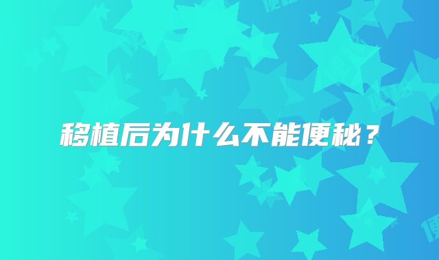 移植后为什么不能便秘？