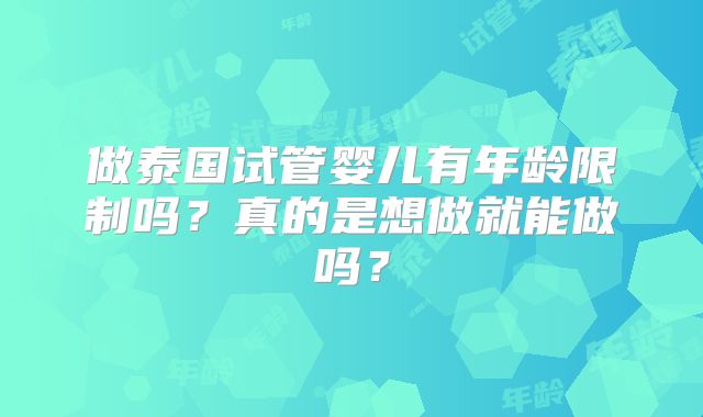 做泰国试管婴儿有年龄限制吗？真的是想做就能做吗？