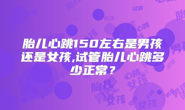 胎儿心跳150左右是男孩还是女孩,试管胎儿心跳多少正常？