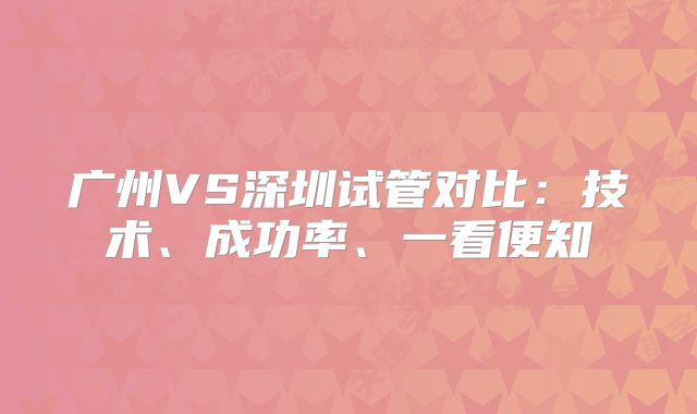 广州VS深圳试管对比：技术、成功率、一看便知