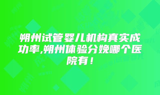 朔州试管婴儿机构真实成功率,朔州体验分娩哪个医院有！