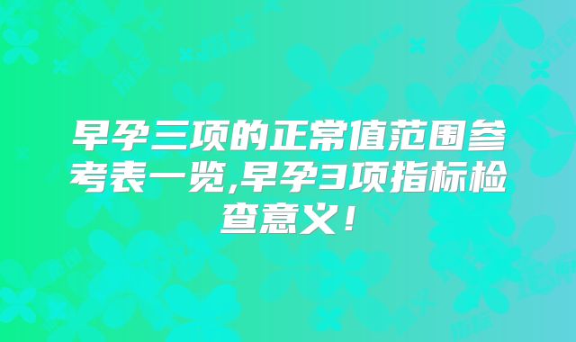 早孕三项的正常值范围参考表一览,早孕3项指标检查意义!