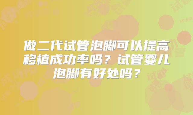做二代试管泡脚可以提高移植成功率吗？试管婴儿泡脚有好处吗？