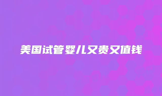 美国试管婴儿又贵又值钱