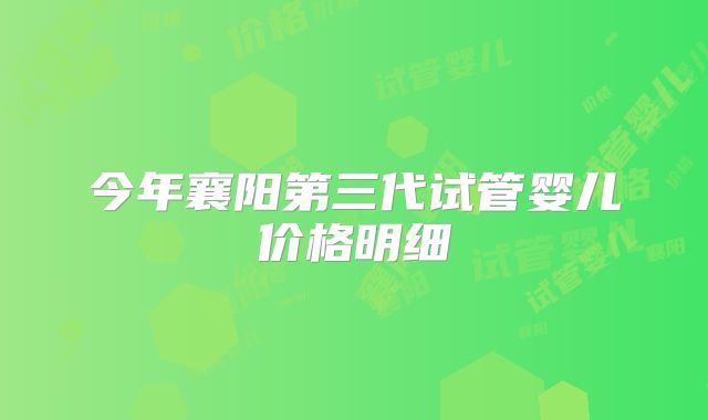 今年襄阳第三代试管婴儿价格明细