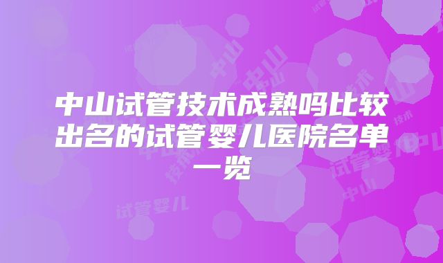 中山试管技术成熟吗比较出名的试管婴儿医院名单一览