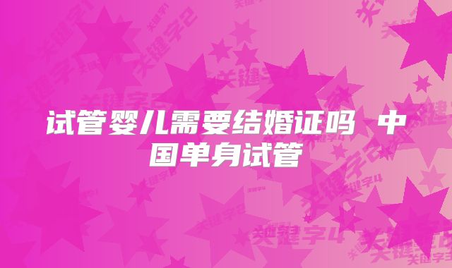 试管婴儿需要结婚证吗 中国单身试管