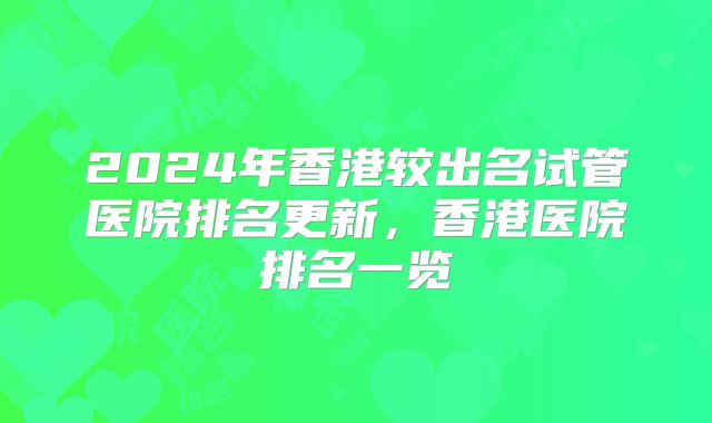 2024年香港较出名试管医院排名更新，香港医院排名一览