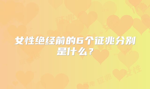 女性绝经前的6个征兆分别是什么?