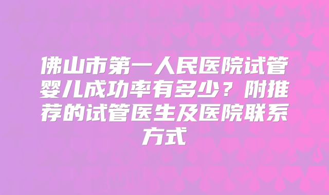 佛山市第一人民医院试管婴儿成功率有多少？附推荐的试管医生及医院联系方式