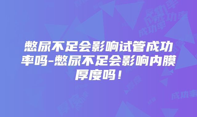 憋尿不足会影响试管成功率吗-憋尿不足会影响内膜厚度吗！
