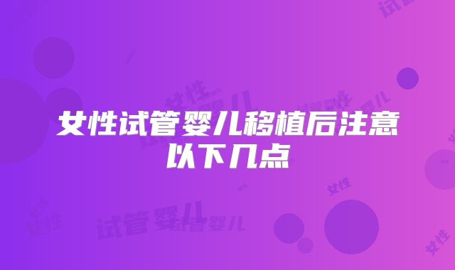 女性试管婴儿移植后注意以下几点