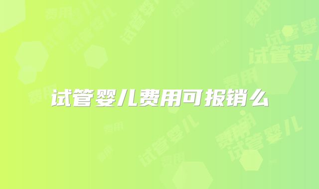 试管婴儿费用可报销么
