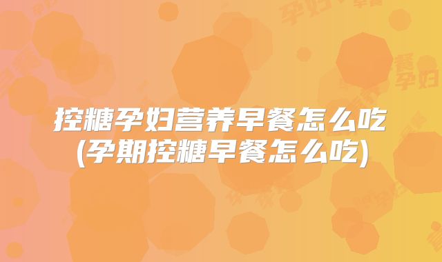 控糖孕妇营养早餐怎么吃(孕期控糖早餐怎么吃)