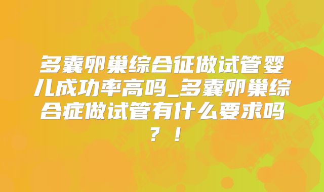 多囊卵巢综合征做试管婴儿成功率高吗_多囊卵巢综合症做试管有什么要求吗？！