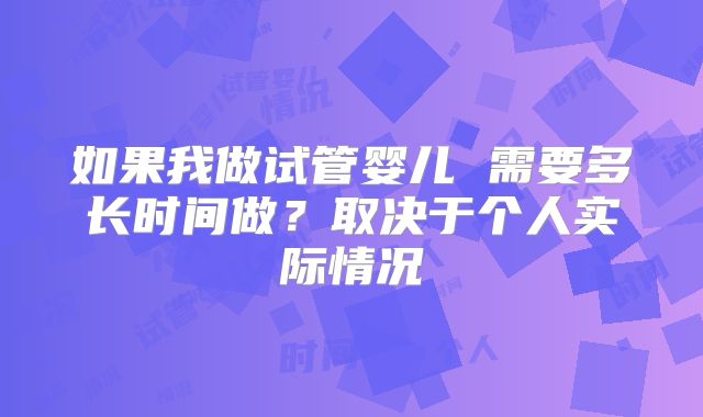 如果我做试管婴儿 需要多长时间做？取决于个人实际情况
