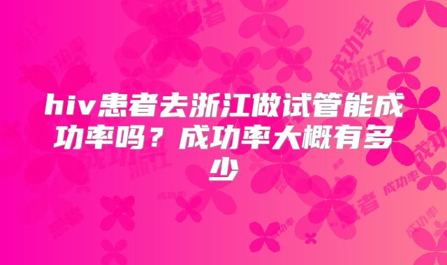 hiv患者去浙江做试管能成功率吗？成功率大概有多少