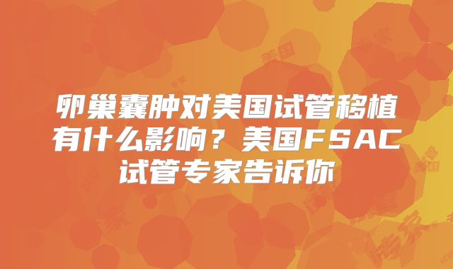 卵巢囊肿对美国试管移植有什么影响？美国FSAC试管专家告诉你