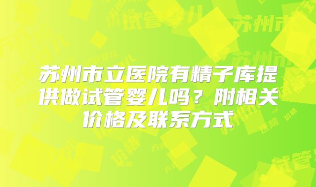 苏州市立医院有精子库提供做试管婴儿吗？附相关价格及联系方式
