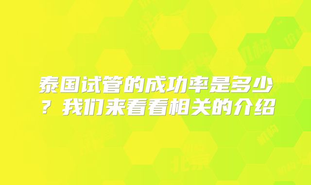 泰国试管的成功率是多少？我们来看看相关的介绍