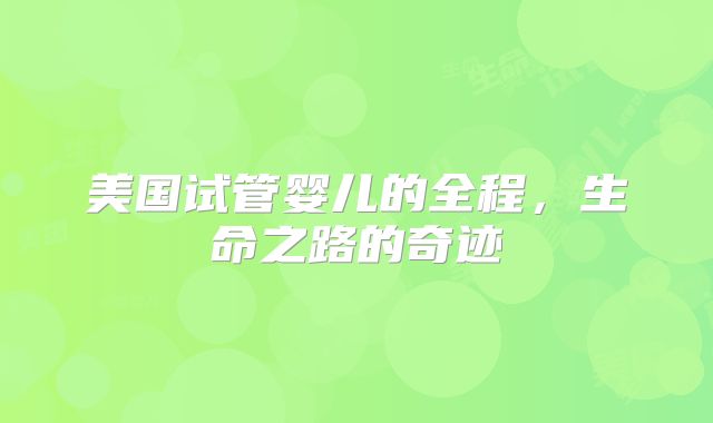 美国试管婴儿的全程，生命之路的奇迹