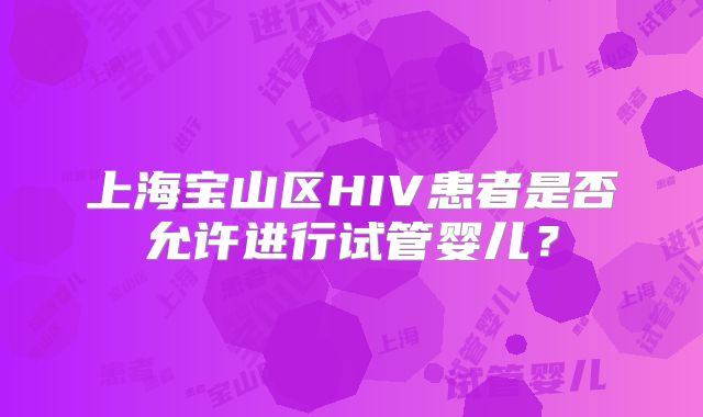 上海宝山区HIV患者是否允许进行试管婴儿?
