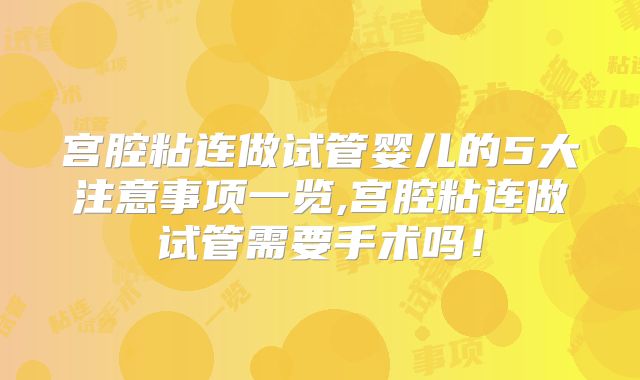 宫腔粘连做试管婴儿的5大注意事项一览,宫腔粘连做试管需要手术吗！