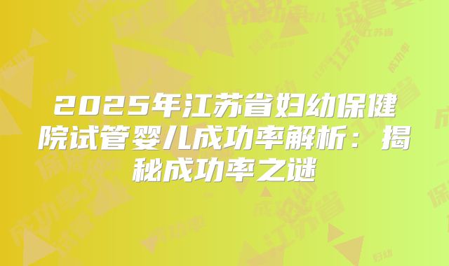 2025年江苏省妇幼保健院试管婴儿成功率解析：揭秘成功率之谜