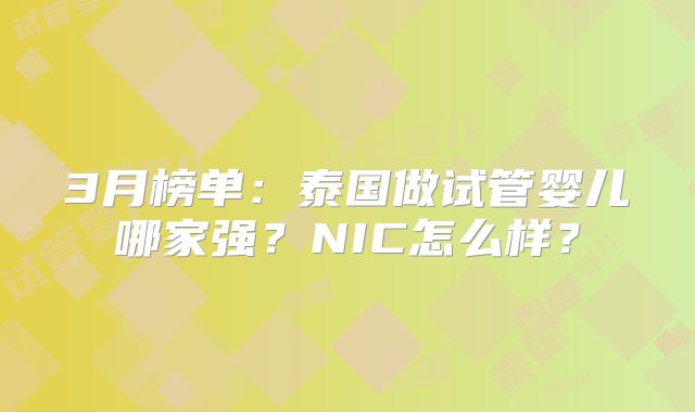 3月榜单:泰国做试管婴儿哪家强?NIC怎么样?