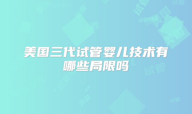 美国三代试管婴儿技术有哪些局限吗
