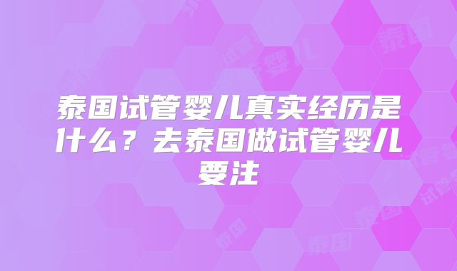 泰国试管婴儿真实经历是什么？去泰国做试管婴儿要注