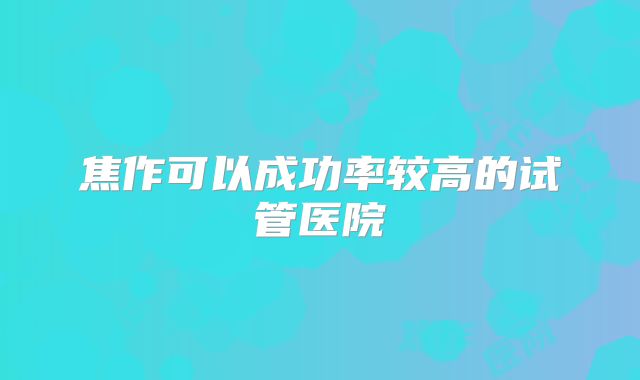 焦作可以成功率较高的试管医院