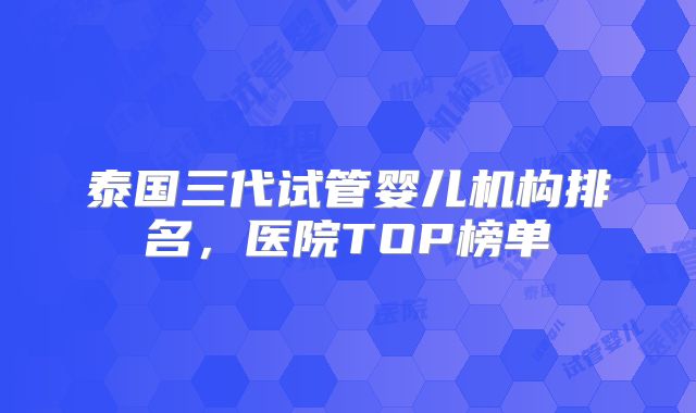 泰国三代试管婴儿机构排名,医院TOP榜单