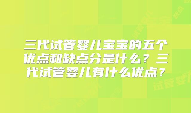 三代试管婴儿宝宝的五个优点和缺点分是什么？三代试管婴儿有什么优点？